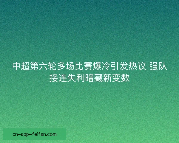 中超第六轮多场比赛爆冷引发热议 强队接连失利暗藏新变数