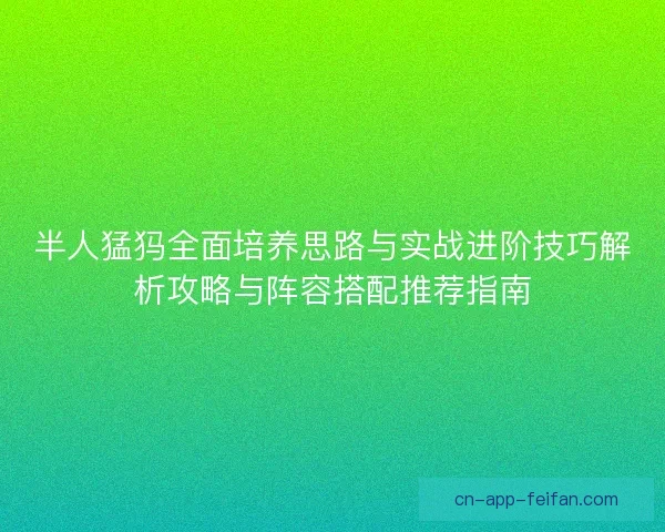 半人猛犸全面培养思路与实战进阶技巧解析攻略与阵容搭配推荐指南